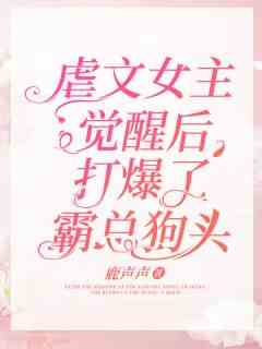 虐文女主觉醒后，打爆了霸总狗头！