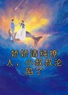 娇娇清纯撩人，小叔叔沦陷了