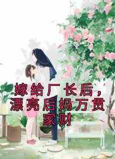 嫁给厂长后，漂亮后妈万贯家财