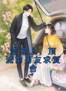 恋综上，顶流前男友求复合