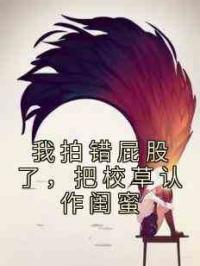 我拍错屁股了，把校草认作闺蜜