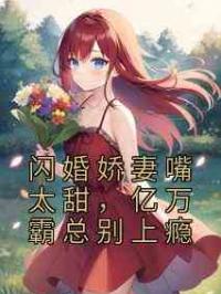 闪婚娇妻嘴太甜，亿万霸总别上瘾