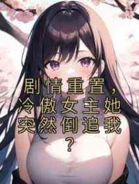 剧情重置，冷傲女主她突然倒追我？