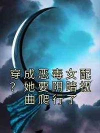 穿成恶毒女配？她要阴暗扭曲爬行了