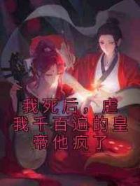 我死后，虐我千百遍的皇帝他疯了