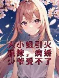 大小姐引火强撩，病娇少爷受不了