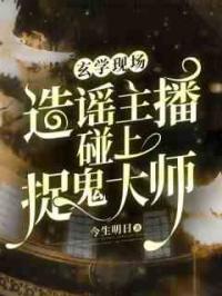 玄学现场：造谣主播碰上捉鬼大师