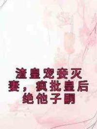 渣皇宠妾灭妻，疯批皇后绝他子嗣