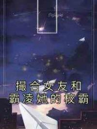 撮合女友和霸凌她的校霸