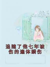 追随了他七年被伤的遍体鳞伤