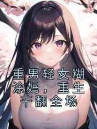 重男轻女糊涂妈，重生干翻全场