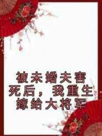 被未婚夫害死后，我重生嫁给大将军