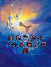 祁先生的小丫头呆萌又可爱