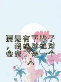 要是有下辈子，我绝对绝对会忠于你一个人