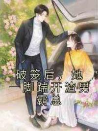 破笼后，她一脚踹开渣男霸总