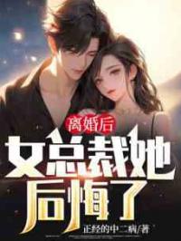 离婚后，女总裁她后悔了