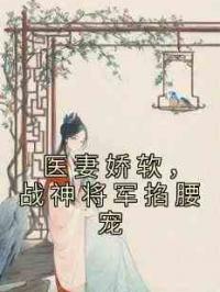 医妻娇软，战神将军掐腰宠