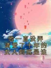 他一直没弄清爱了十年的女人到底是谁
