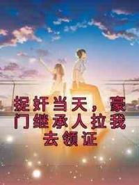 捉奸当天，豪门继承人拉我去领证