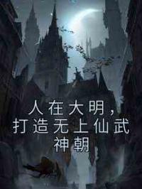 人在大明，打造无上仙武神朝