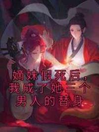 嫡妹假死后，我成了她三个男人的替身