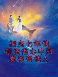 相恋七年他却说他心中所爱另有他人