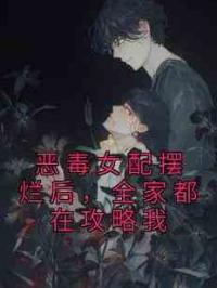 恶毒女配摆烂后，全家都在攻略我