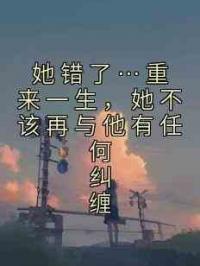 她错了…重来一生，她不该再与他有任何纠缠