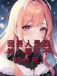 我男人是战神，躺平不过分吧！
