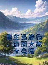 重生退婚后，京圈大佬太会撩