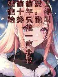 她偷偷爱了他十年，却始终只能叫他一声小叔