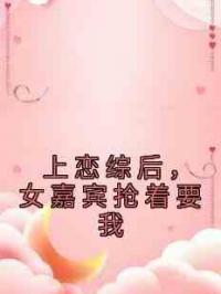 上恋综后，女嘉宾抢着要我