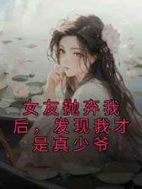 女友抛弃我后，发现我才是真少爷