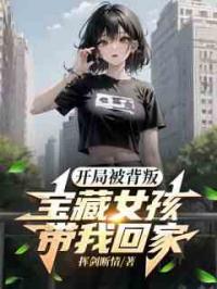 开局被背叛：宝藏女孩带我回家