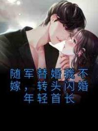 随军替婚我不嫁，转头闪婚年轻首长