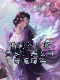 撕剧本！扬骨灰！恶女互穿嘎嘎杀