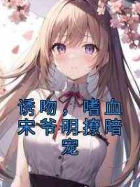 诱吻，嗜血宋爷明撩暗宠