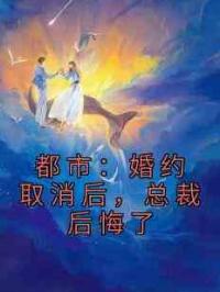 都市：婚约取消后，总裁后悔了