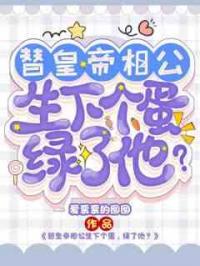 替皇帝相公生下个蛋，绿了他？