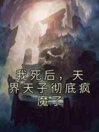 我死后，天界天子彻底疯魔了