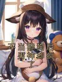 不当舔狗后，男神却疯了
