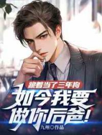 跪着当了三年狗，如今我要做你后爸！
