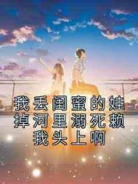 我丢闺蜜的娃掉河里溺死赖我头上啊