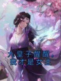 九皇子醒醒，我才是女主