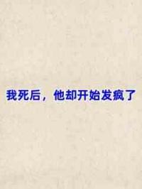 我死后，他却开始发疯了