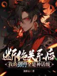断绝关系后：我的御兽全是神话级