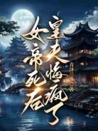 女帝死后，皇夫悔疯了