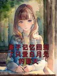 妻子记忆回到了只爱白月光的那天