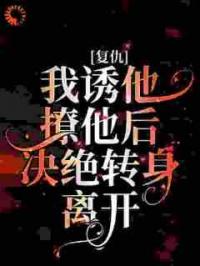复仇：我诱他撩他后决绝转身离开
