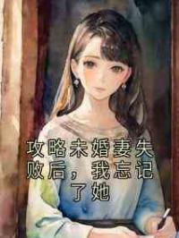 攻略未婚妻失败后，我忘记了她